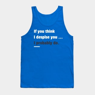 If you think i despise you I probably do sarcastic phrases Tank Top